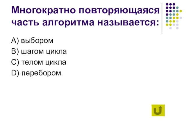 Многократно повторяющаяся часть алгоритма называется: А) выбором B) шагом цикла C) телом цикла D) перебором