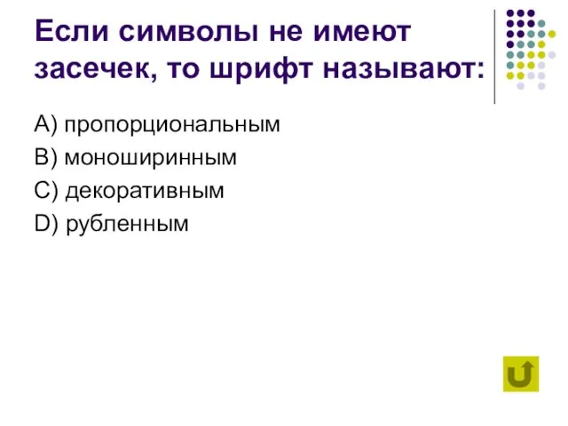 Если символы не имеют засечек, то шрифт называют: А) пропорциональным B) моноширинным C) декоративным D) рубленным