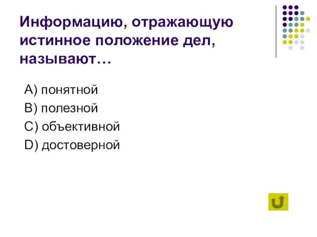 Информацию, отражающую истинное положение дел, называют… А) понятной B) полезной C) объективной D) достоверной