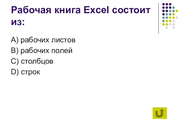 Рабочая книга Excel состоит из: А) рабочих листов B) рабочих полей C) столбцов D) строк