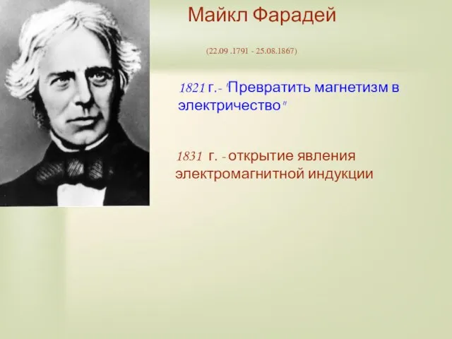 Майкл Фарадей (22.09 .1791 - 25.08.1867) 1821 г.- "Превратить магнетизм в электричество"