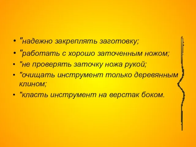 "надежно закреплять заготовку; "работать с хорошо заточенным ножом; "не проверять заточку ножа