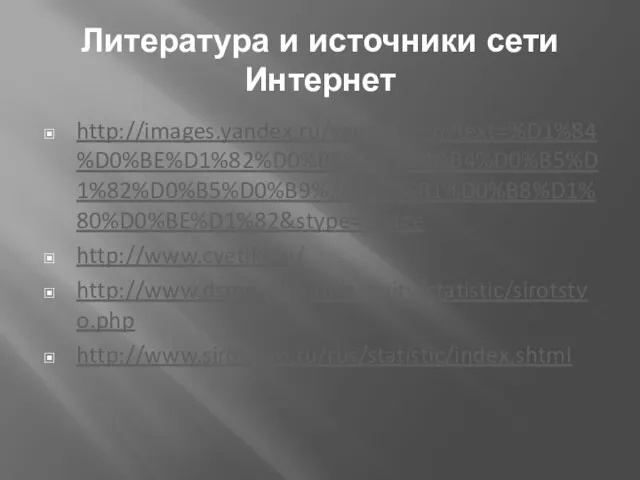 Литература и источники сети Интернет http://images.yandex.ru/yandsearch?text=%D1%84%D0%BE%D1%82%D0%BE%20%D0%B4%D0%B5%D1%82%D0%B5%D0%B9%20%D1%81%D0%B8%D1%80%D0%BE%D1%82&stype=image http://www.cvetiki.ru/ http://www.dsmp.mos.ru/activity/statistic/sirotstvo.php http://www.sirotstvo.ru/rus/statistic/index.shtml