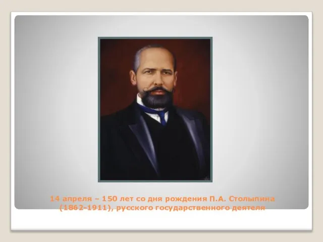 14 апреля – 150 лет со дня рождения П.А. Столыпина (1862-1911), русского государственного деятеля