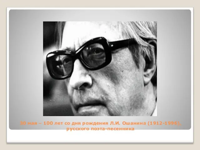 30 мая – 100 лет со дня рождения Л.И. Ошанина (1912-1996), русского поэта-песенника