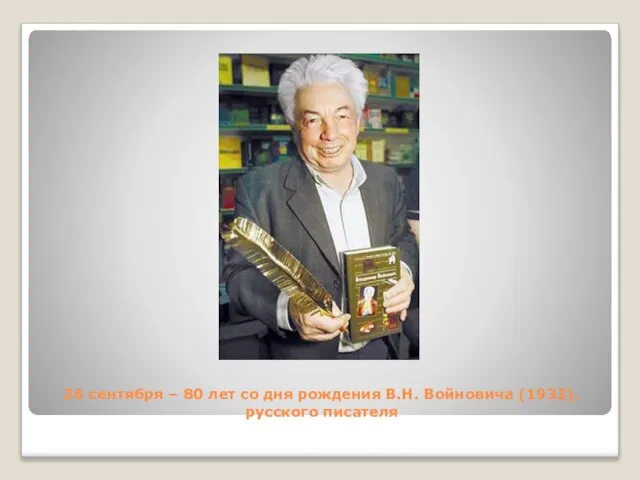 26 сентября – 80 лет со дня рождения В.Н. Войновича (1932), русского писателя