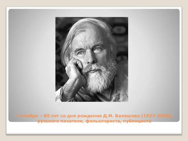 7 ноября – 85 лет со дня рождения Д.М. Балашова (1927-2000), русского писателя, фольклориста, публициста