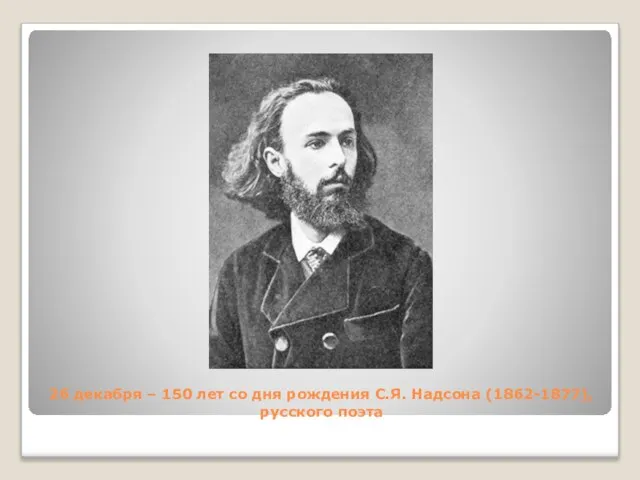26 декабря – 150 лет со дня рождения С.Я. Надсона (1862-1877), русского поэта