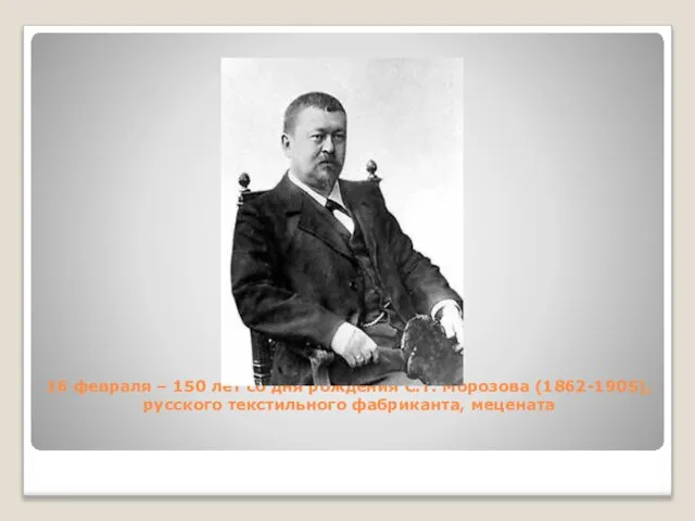 16 февраля – 150 лет со дня рождения С.Т. Морозова (1862-1905), русского текстильного фабриканта, мецената