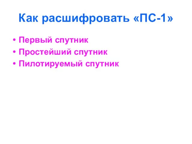 Как расшифровать «ПС-1» Первый спутник Простейший спутник Пилотируемый спутник