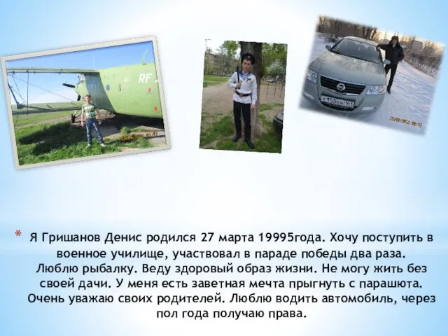 Я Гришанов Денис родился 27 марта 19995года. Хочу поступить в военное училище,