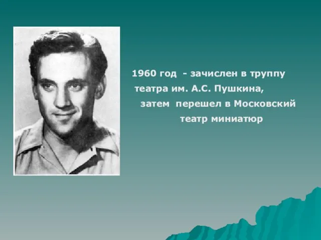 1960 год - зачислен в труппу театра им. А.С. Пушкина, затем перешел в Московский театр миниатюр