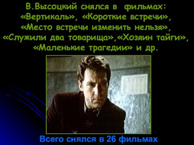В.Высоцкий снялся в фильмах: «Вертикаль», «Короткие встречи», «Место встречи изменить нельзя», «Служили