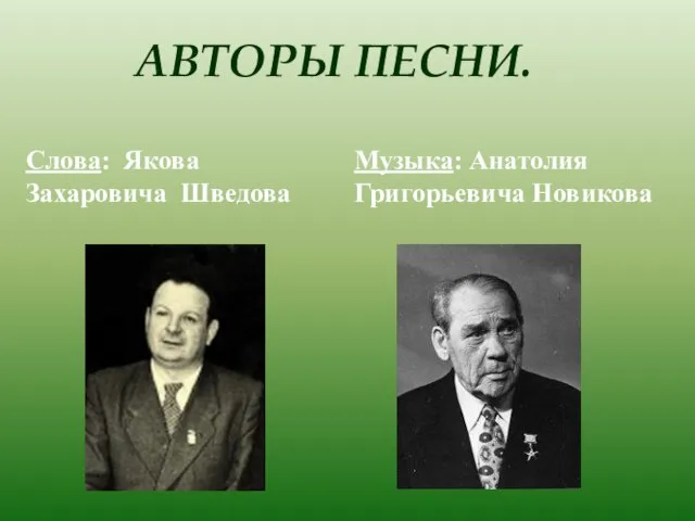 АВТОРЫ ПЕСНИ. Слова: Якова Захаровича Шведова Музыка: Анатолия Григорьевича Новикова