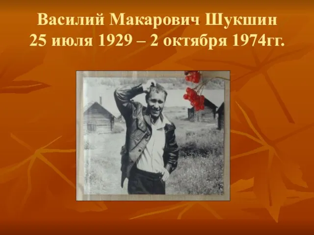 Василий Макарович Шукшин 25 июля 1929 – 2 октября 1974гг.