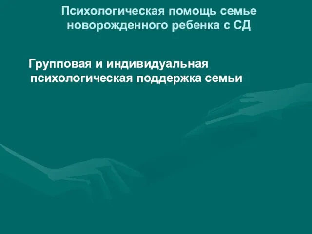 Психологическая помощь семье новорожденного ребенка с СД Групповая и индивидуальная психологическая поддержка семьи