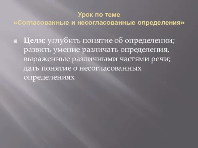 Урок по теме «Согласованные и несогласованные определения» Цели: углубить понятие об определении;