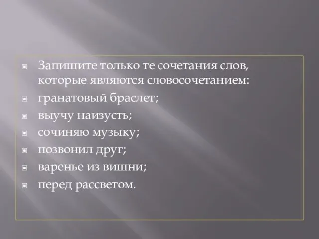 Запишите только те сочетания слов, которые являются словосочетанием: гранатовый браслет; выучу наизусть;