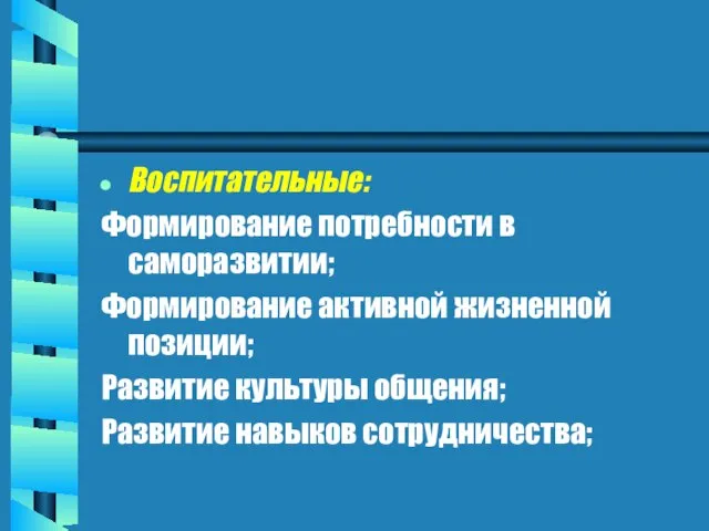 Воспитательные: Формирование потребности в саморазвитии; Формирование активной жизненной позиции; Развитие культуры общения; Развитие навыков сотрудничества;