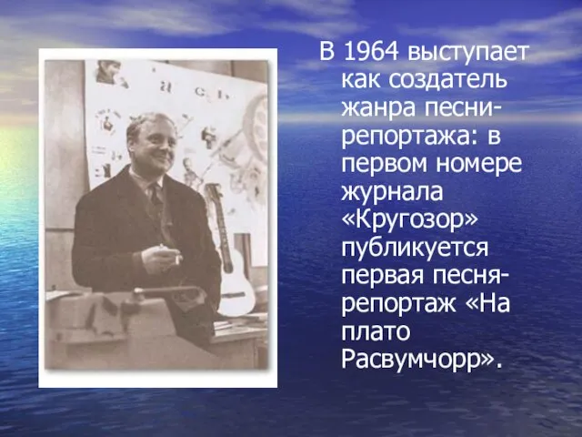 В 1964 выступает как создатель жанра песни-репортажа: в первом номере журнала «Кругозор»