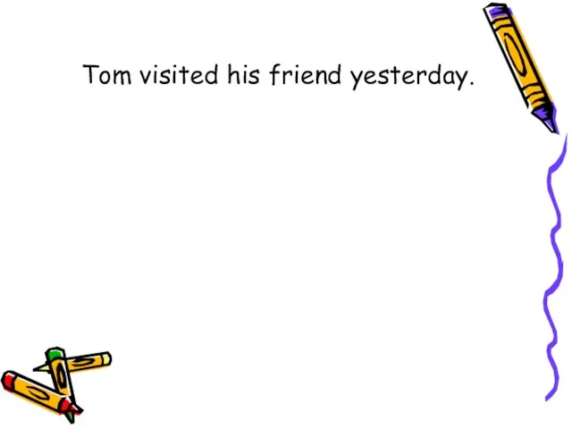 Tom visited his friend yesterday.