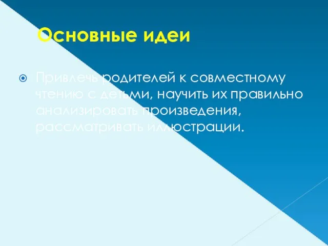 Основные идеи Привлечь родителей к совместному чтению с детьми, научить их правильно анализировать произведения, рассматривать иллюстрации.