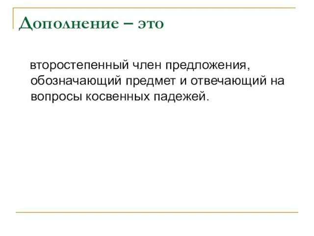 Дополнение – это второстепенный член предложения, обозначающий предмет и отвечающий на вопросы косвенных падежей.