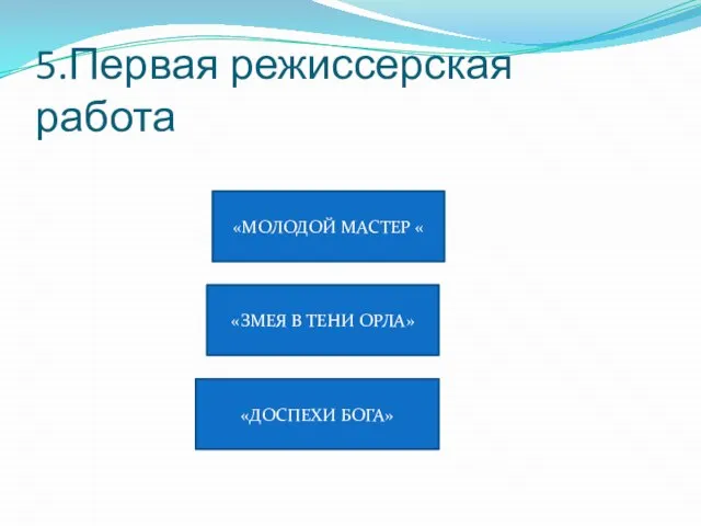 5.Первая режиссерская работа «МОЛОДОЙ МАСТЕР « «ДОСПЕХИ БОГА» «ЗМЕЯ В ТЕНИ ОРЛА»