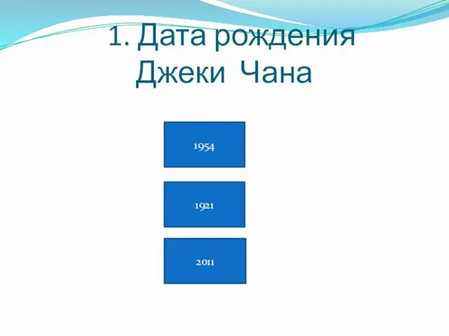 1. Дата рождения Джеки Чана 1954 1921 2011