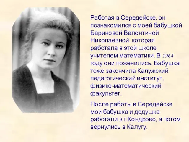 Работая в Середейске, он познакомился с моей бабушкой Бариновой Валентиной Николаевной, которая