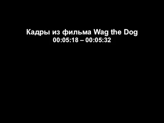 Кадры из фильма Wag the Dog 00:05:18 – 00:05:32