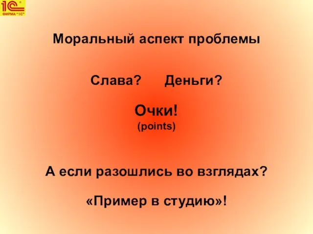 Моральный аспект проблемы Слава? Деньги? Очки! (points) А если разошлись во взглядах? «Пример в студию»!