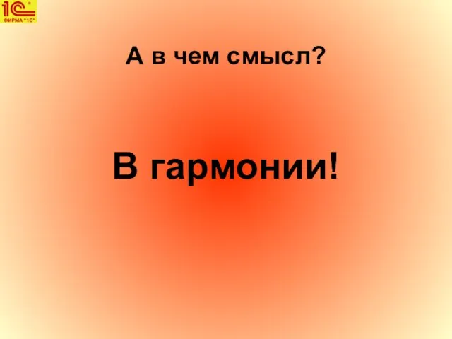 А в чем смысл? В гармонии!