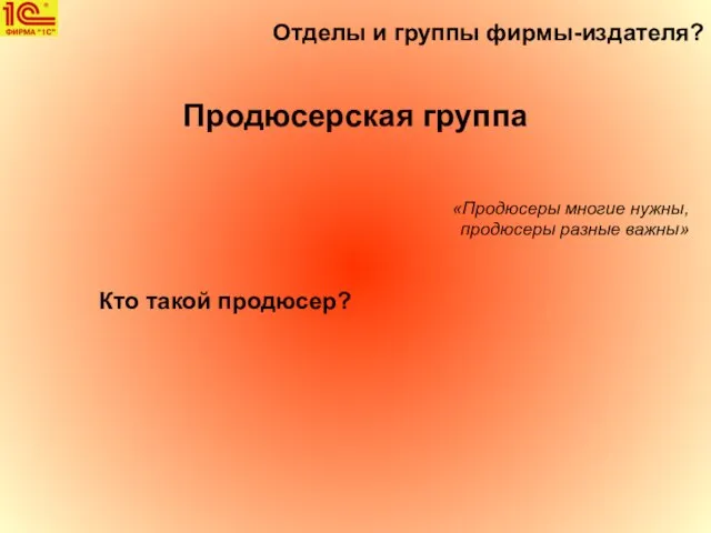 Отделы и группы фирмы-издателя? Продюсерская группа «Продюсеры многие нужны, продюсеры разные важны» Кто такой продюсер?