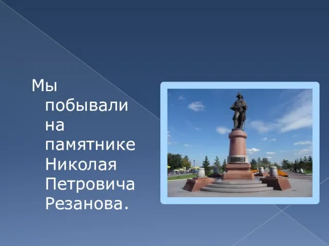 Мы побывали на памятнике Николая Петровича Резанова.