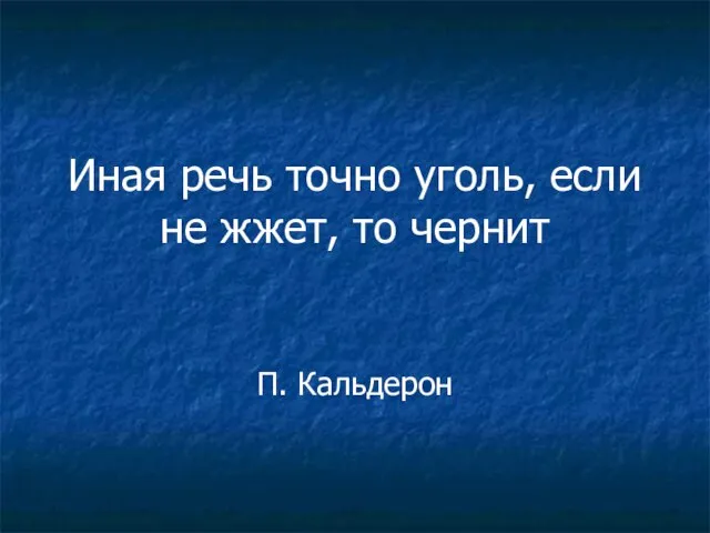 Иная речь точно уголь, если не жжет, то чернит П. Кальдерон