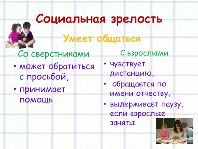 Социальная зрелость Умеет общаться Со сверстниками может обратиться с просьбой, принимает помощь