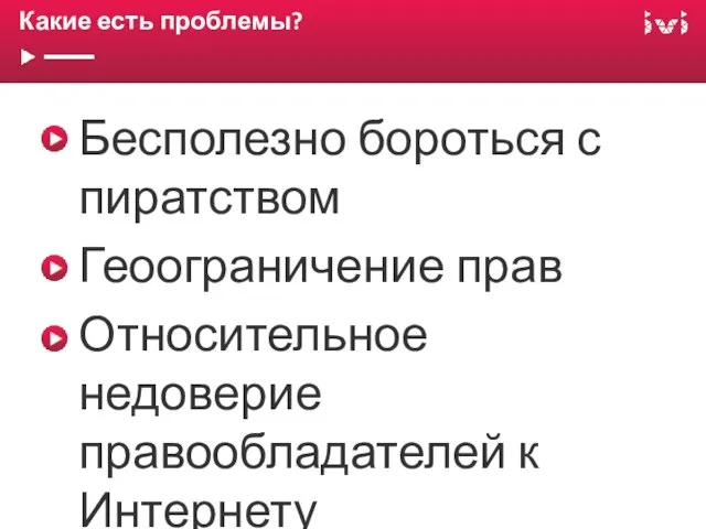 Какие есть проблемы? Бесполезно бороться с пиратством Геоограничение прав Относительное недоверие правообладателей к Интернету