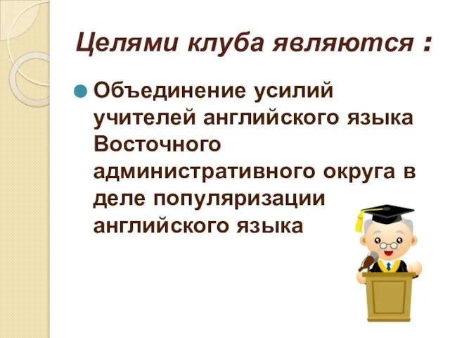 Целями клуба являются : Объединение усилий учителей английского языка Восточного административного округа