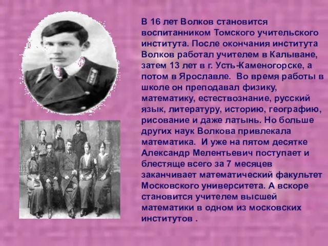 В 16 лет Волков становится воспитанником Томского учительского института. После окончания института