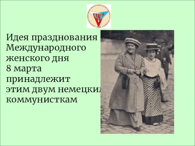 Идея празднования Международного женского дня 8 марта принадлежит этим двум немецким коммунисткам