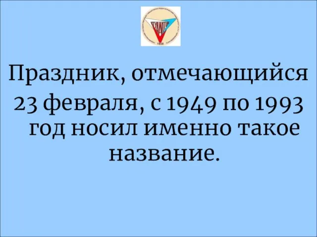 Праздник, отмечающийся 23 февраля, с 1949 по 1993 год носил именно такое название.