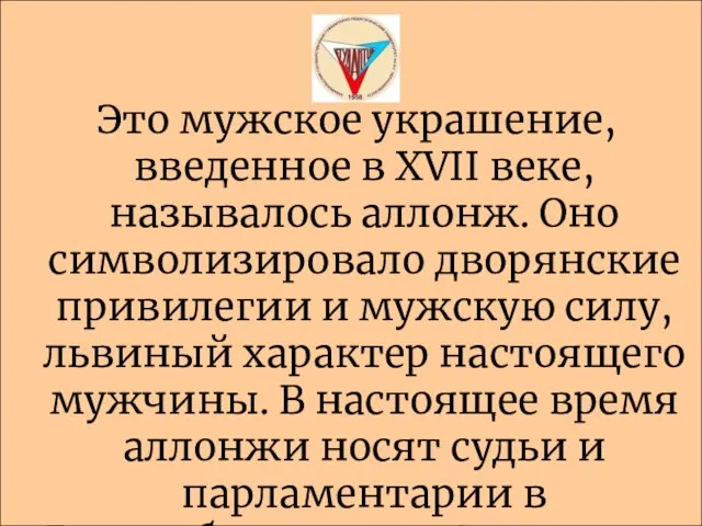 Это мужское украшение, введенное в XVII веке, называлось аллонж. Оно символизировало дворянские