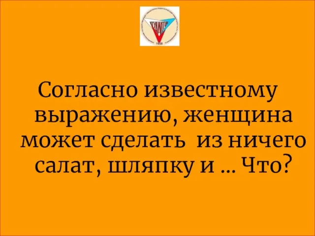 Согласно известному выражению, женщина может сделать из ничего салат, шляпку и … Что?