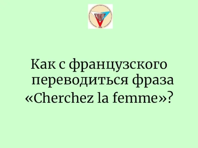 Как с французского переводиться фраза «Cherchez la femme»?