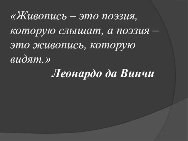 «Живопись – это поэзия, которую слышат, а поэзия – это живопись, которую видят.» Леонардо да Винчи