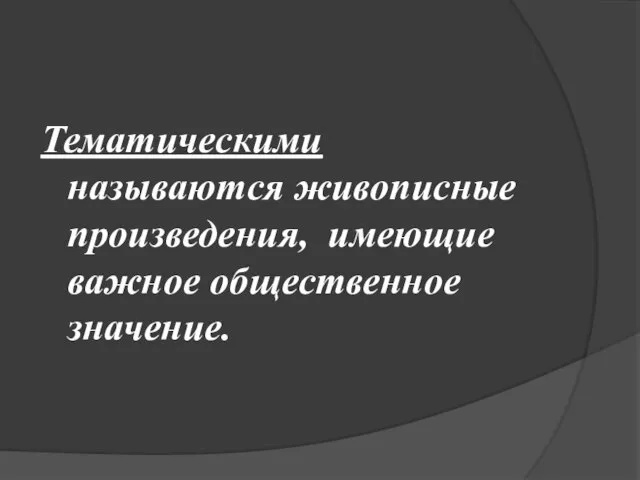 Тематическими называются живописные произведения, имеющие важное общественное значение.