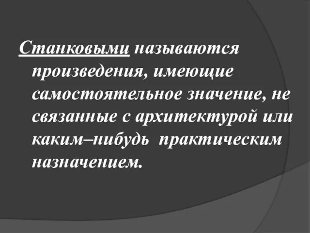 Станковыми называются произведения, имеющие самостоятельное значение, не связанные с архитектурой или каким–нибудь практическим назначением.