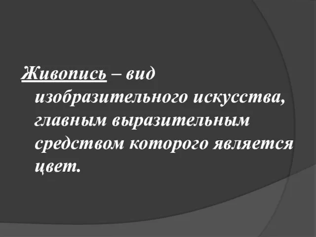 Живопись – вид изобразительного искусства, главным выразительным средством которого является цвет.