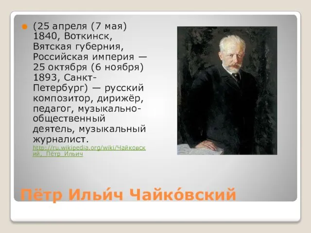 Пётр Ильи́ч Чайко́вский (25 апреля (7 мая) 1840, Воткинск, Вятская губерния, Российская